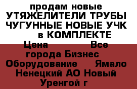 продам новые УТЯЖЕЛИТЕЛИ ТРУБЫ ЧУГУННЫЕ НОВЫЕ УЧК-720-24 в КОМПЛЕКТЕ › Цена ­ 30 000 - Все города Бизнес » Оборудование   . Ямало-Ненецкий АО,Новый Уренгой г.